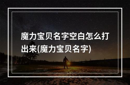 魔力宝贝名字空白怎么打出来(魔力宝贝名字)