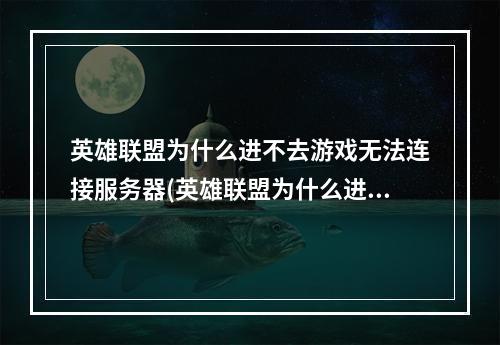 英雄联盟为什么进不去游戏无法连接服务器(英雄联盟为什么进不去)