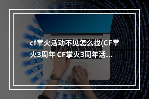 cf掌火活动不见怎么找(CF掌火3周年 CF掌火3周年活动地址)