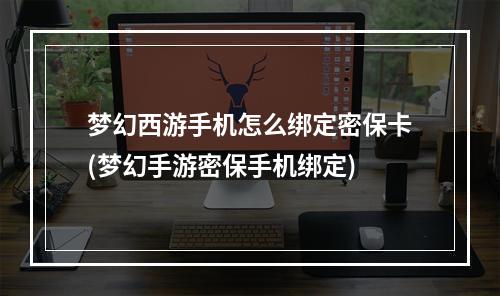 梦幻西游手机怎么绑定密保卡(梦幻手游密保手机绑定)