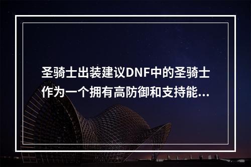 圣骑士出装建议DNF中的圣骑士作为一个拥有高防御和支持能力的职业，能够在游戏中充分发挥其作用。不同于其他职业，圣骑士出装需要充分考虑其防御和辅助能力，下面就为您