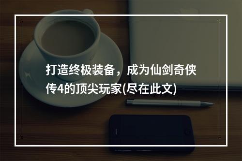 打造终极装备，成为仙剑奇侠传4的顶尖玩家(尽在此文)