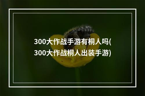 300大作战手游有桐人吗(300大作战桐人出装手游)