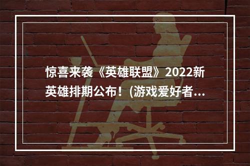 惊喜来袭《英雄联盟》2022新英雄排期公布！(游戏爱好者，激动人心)