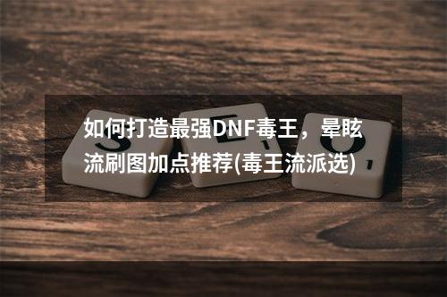 如何打造最强DNF毒王，晕眩流刷图加点推荐(毒王流派选)