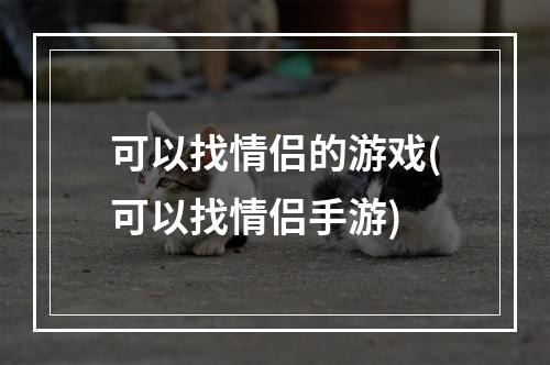 可以找情侣的游戏(可以找情侣手游)