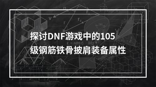 探讨DNF游戏中的105级钢筋铁骨披肩装备属性