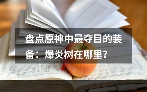 盘点原神中最夺目的装备：爆炎树在哪里？