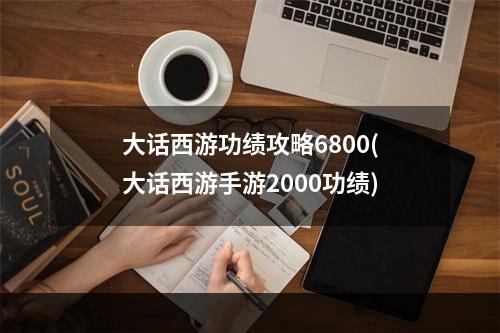 大话西游功绩攻略6800(大话西游手游2000功绩)