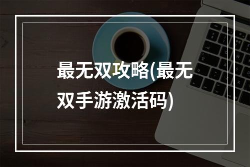 最无双攻略(最无双手游激活码)