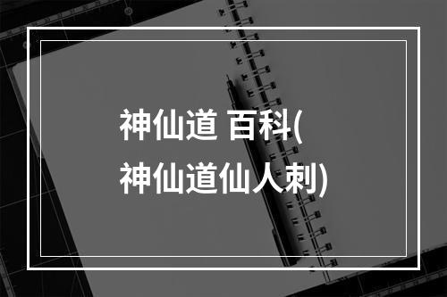 神仙道 百科(神仙道仙人刺)