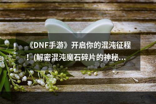 《DNF手游》开启你的混沌征程！(解密混沌魔石碎片的神秘用途)