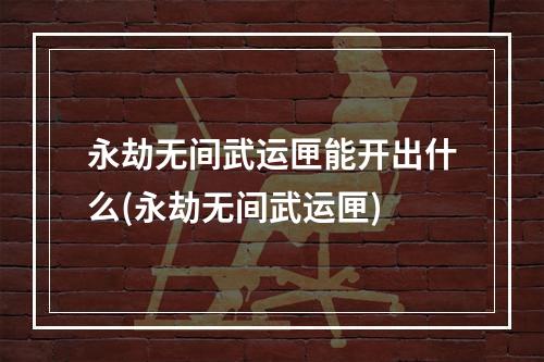 永劫无间武运匣能开出什么(永劫无间武运匣)