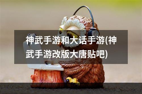 神武手游和大话手游(神武手游改版大唐贴吧)