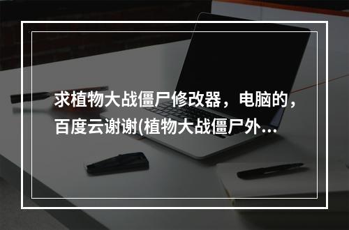 求植物大战僵尸修改器，电脑的，百度云谢谢(植物大战僵尸外挂)