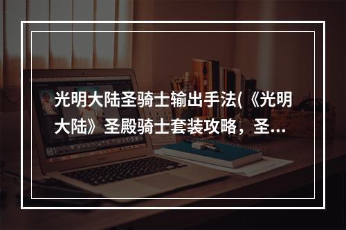 光明大陆圣骑士输出手法(《光明大陆》圣殿骑士套装攻略，圣殿骑士双防 圣殿骑士)