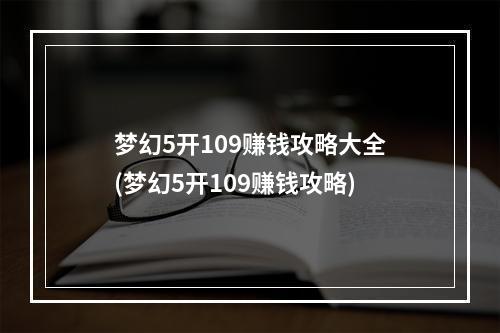 梦幻5开109赚钱攻略大全(梦幻5开109赚钱攻略)