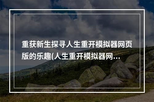 重获新生探寻人生重开模拟器网页版的乐趣(人生重开模拟器网页版下载)