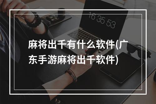 麻将出千有什么软件(广东手游麻将出千软件)