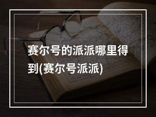 赛尔号的派派哪里得到(赛尔号派派)