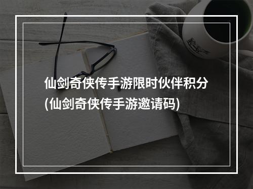 仙剑奇侠传手游限时伙伴积分(仙剑奇侠传手游邀请码)