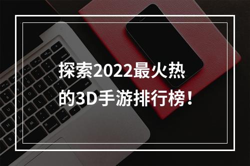 探索2022最火热的3D手游排行榜！