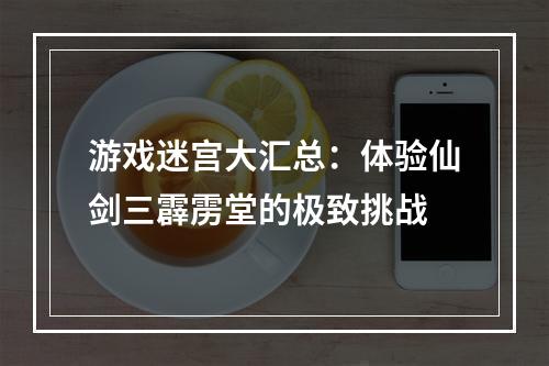 游戏迷宫大汇总：体验仙剑三霹雳堂的极致挑战