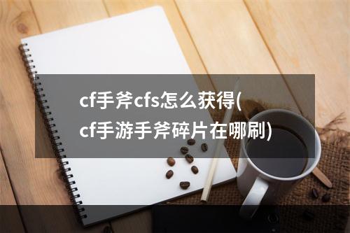 cf手斧cfs怎么获得(cf手游手斧碎片在哪刷)