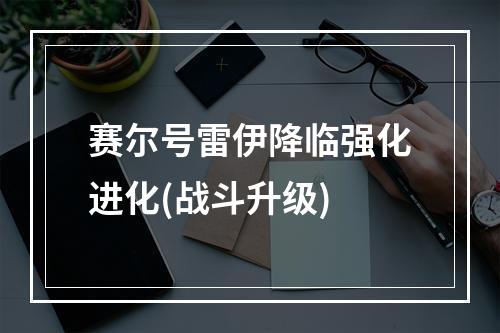 赛尔号雷伊降临强化进化(战斗升级)