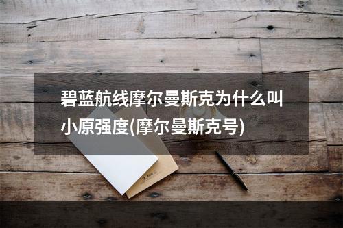 碧蓝航线摩尔曼斯克为什么叫小原强度(摩尔曼斯克号)