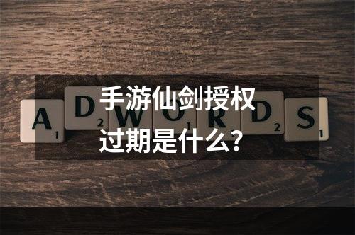 手游仙剑授权过期是什么？