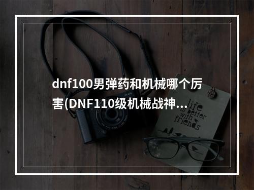 dnf100男弹药和机械哪个厉害(DNF110级机械战神男弹药专家毕业装备推荐 )