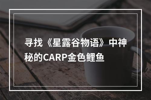 寻找《星露谷物语》中神秘的CARP金色鲤鱼