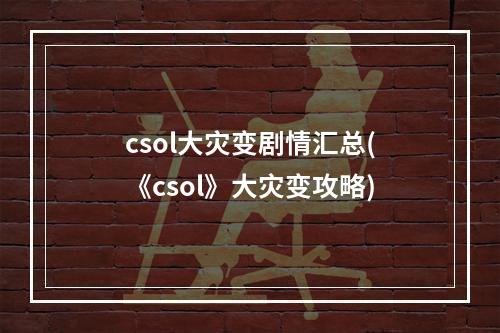 csol大灾变剧情汇总(《csol》大灾变攻略)