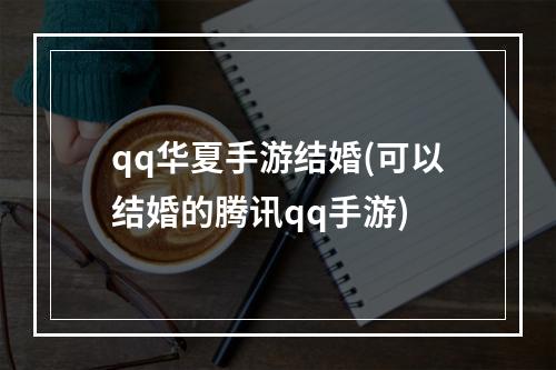 qq华夏手游结婚(可以结婚的腾讯qq手游)