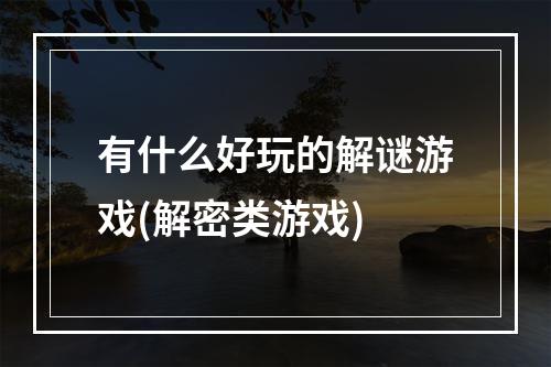 有什么好玩的解谜游戏(解密类游戏)