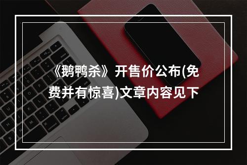 《鹅鸭杀》开售价公布(免费并有惊喜)文章内容见下