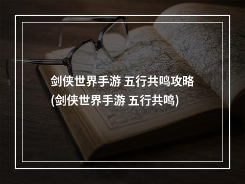 剑侠世界手游 五行共鸣攻略(剑侠世界手游 五行共鸣)