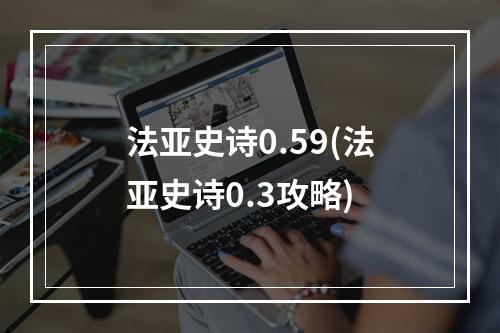 法亚史诗0.59(法亚史诗0.3攻略)