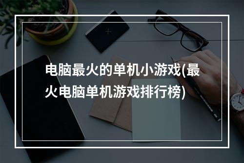 电脑最火的单机小游戏(最火电脑单机游戏排行榜)