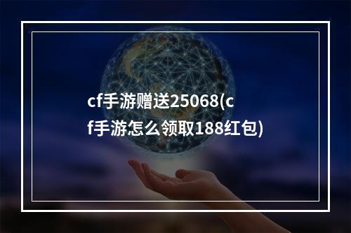 cf手游赠送25068(cf手游怎么领取188红包)