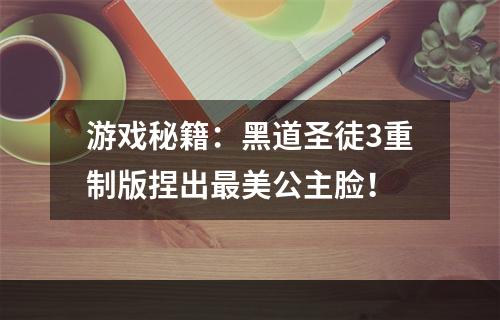 游戏秘籍：黑道圣徒3重制版捏出最美公主脸！