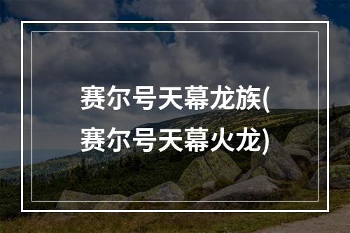 赛尔号天幕龙族(赛尔号天幕火龙)