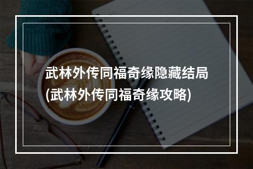 武林外传同福奇缘隐藏结局(武林外传同福奇缘攻略)