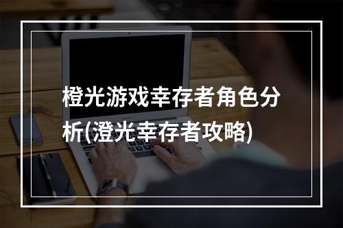 橙光游戏幸存者角色分析(澄光幸存者攻略)