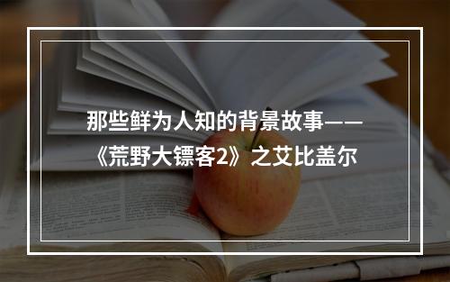 那些鲜为人知的背景故事——《荒野大镖客2》之艾比盖尔