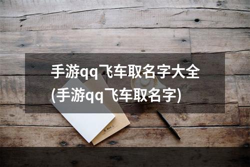 手游qq飞车取名字大全(手游qq飞车取名字)