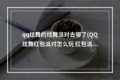 qq炫舞的炫舞派对去哪了(QQ炫舞红包派对怎么玩 红包派对玩法奖励内容一览)