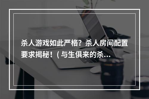 杀人游戏如此严格？杀人房间配置要求揭秘！( 与生俱来的杀人欲望，杀人房间配置要求严苛吗？)