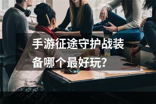 手游征途守护战装备哪个最好玩？